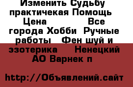 Изменить Судьбу, практичекая Помощь › Цена ­ 15 000 - Все города Хобби. Ручные работы » Фен-шуй и эзотерика   . Ненецкий АО,Варнек п.